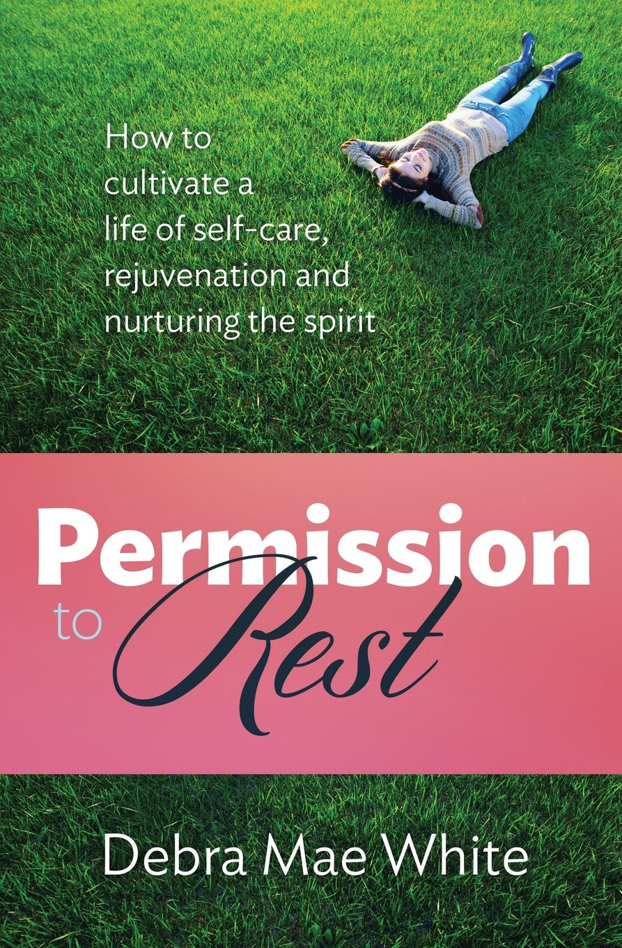 Permission To Rest: How to cultivate a life of self-care, rejuvenation, and nurturing the spirit