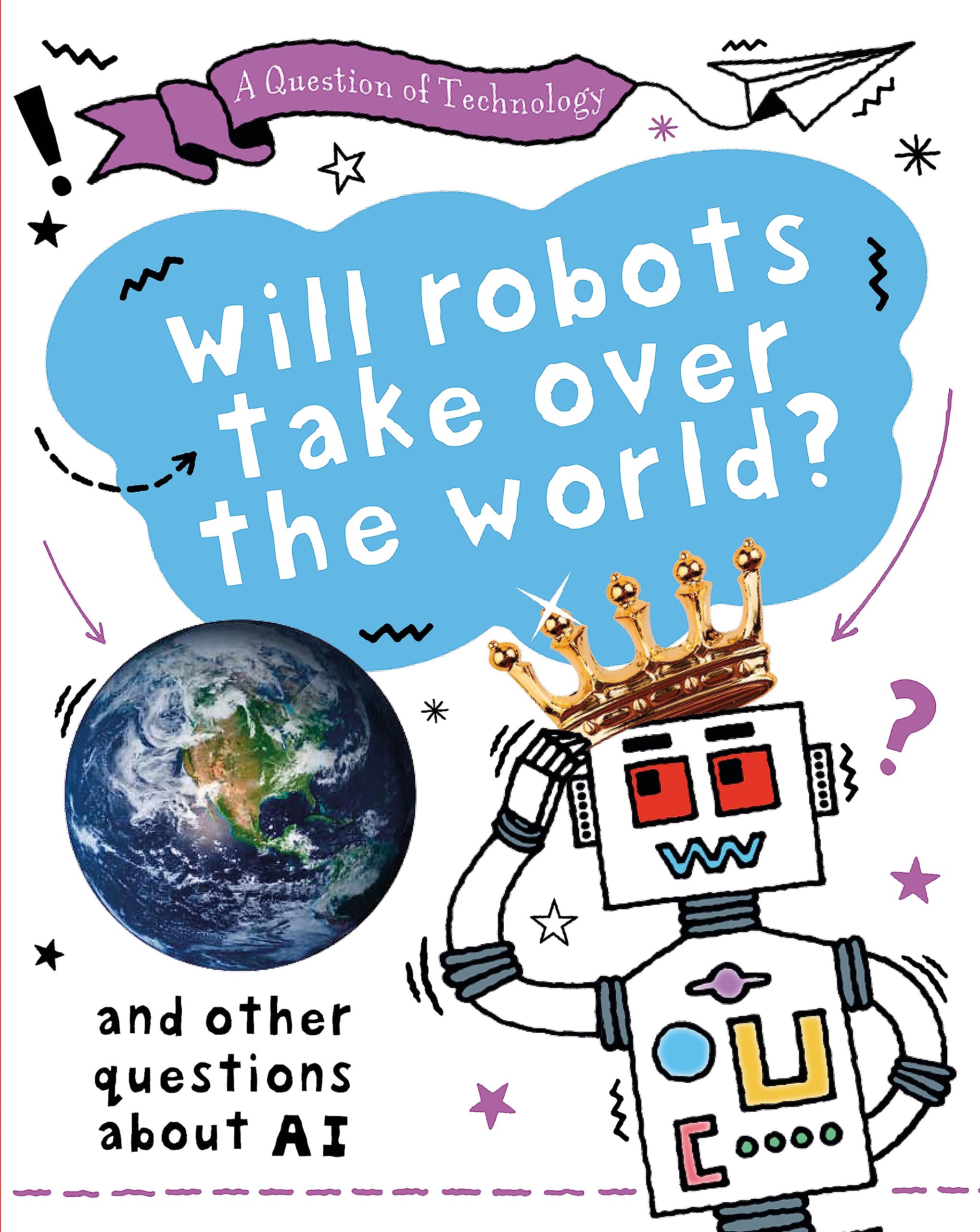 Will Robots Take Over the World?: And other questions about AI (A Question of Technology)