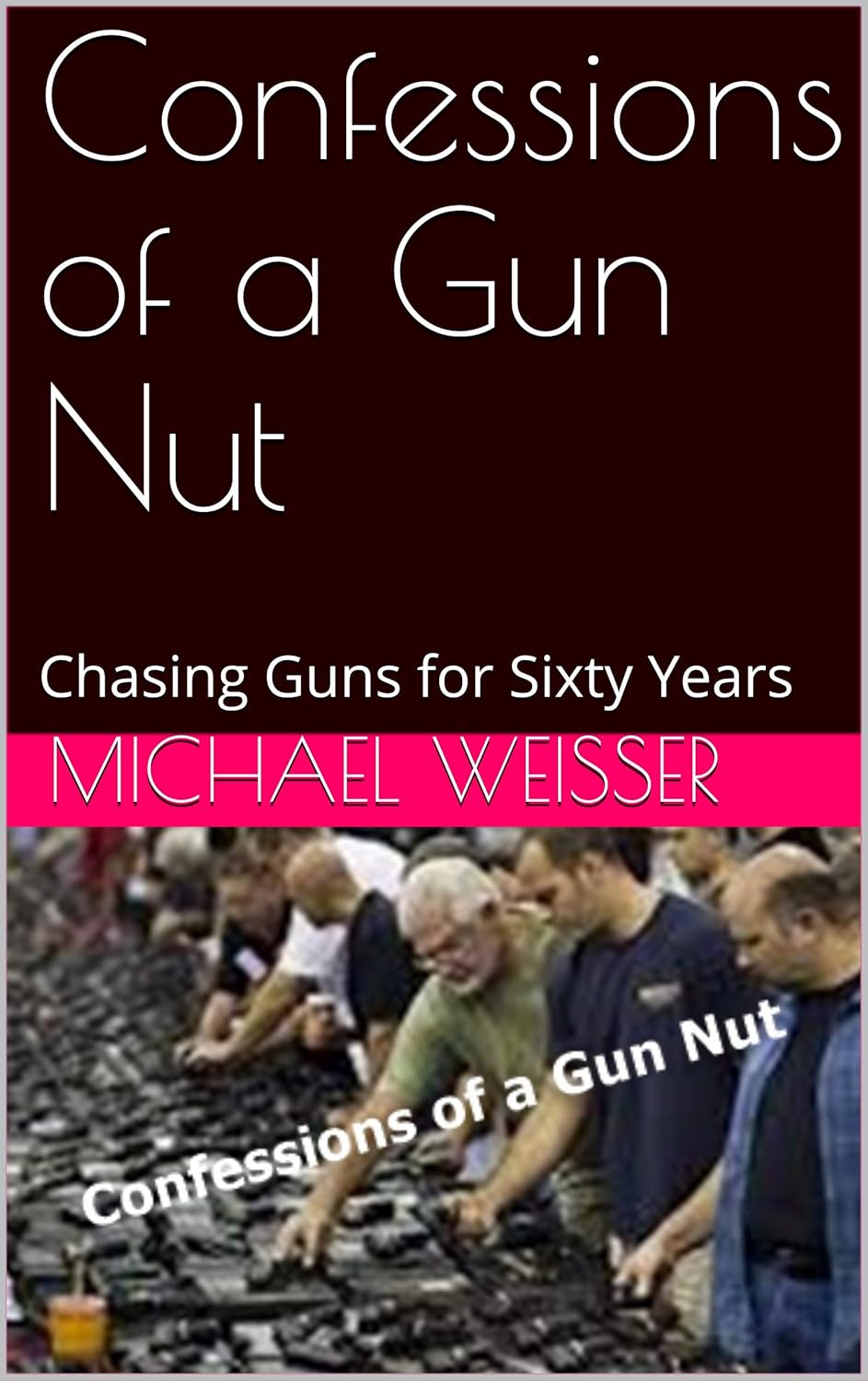 Confessions of a Gun Nut Chasing Guns for Sixty Years