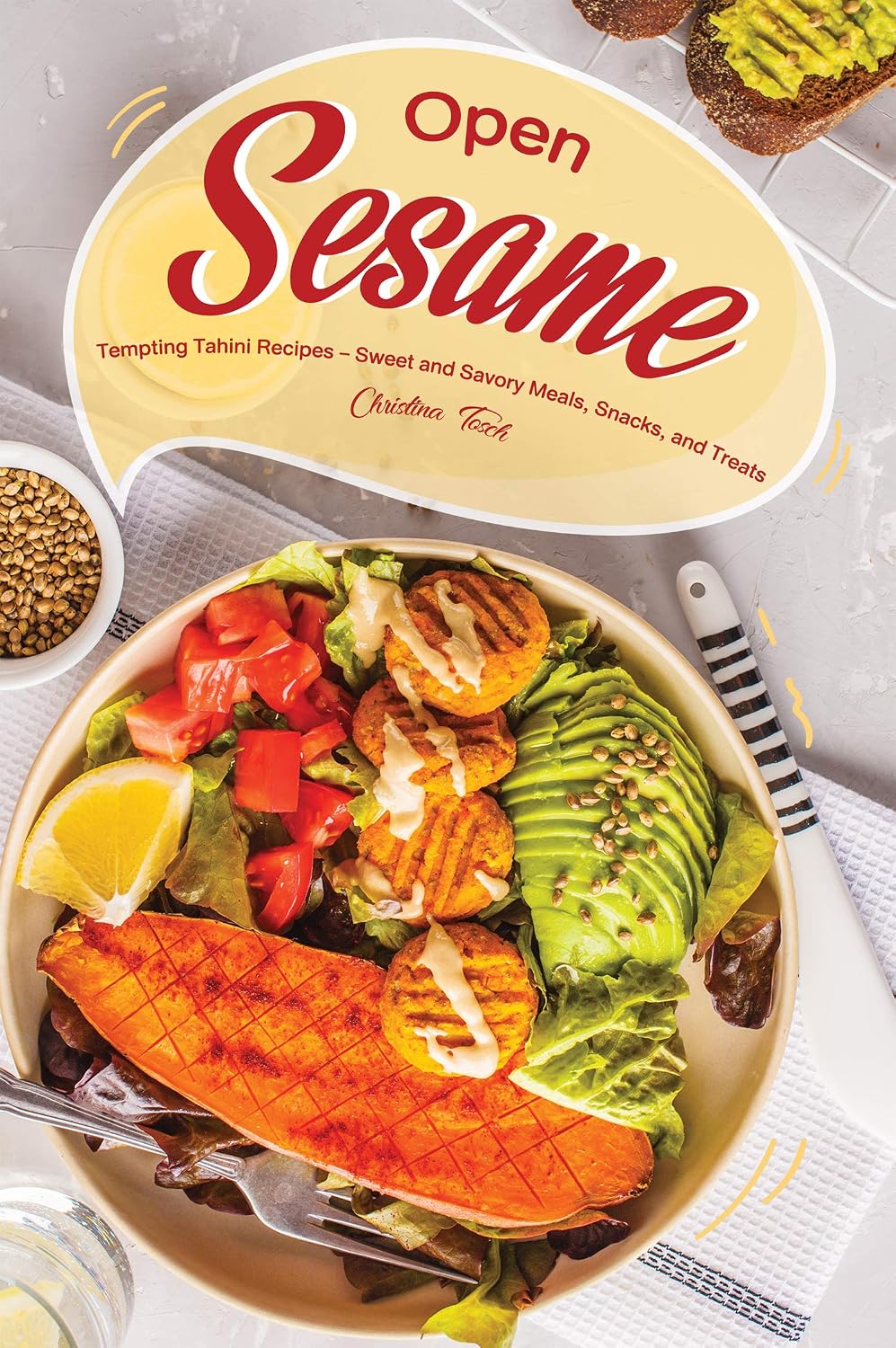 Open Sesame!: Tempting Tahini Recipes – Sweet and Savory Meals, Snacks, and Treats