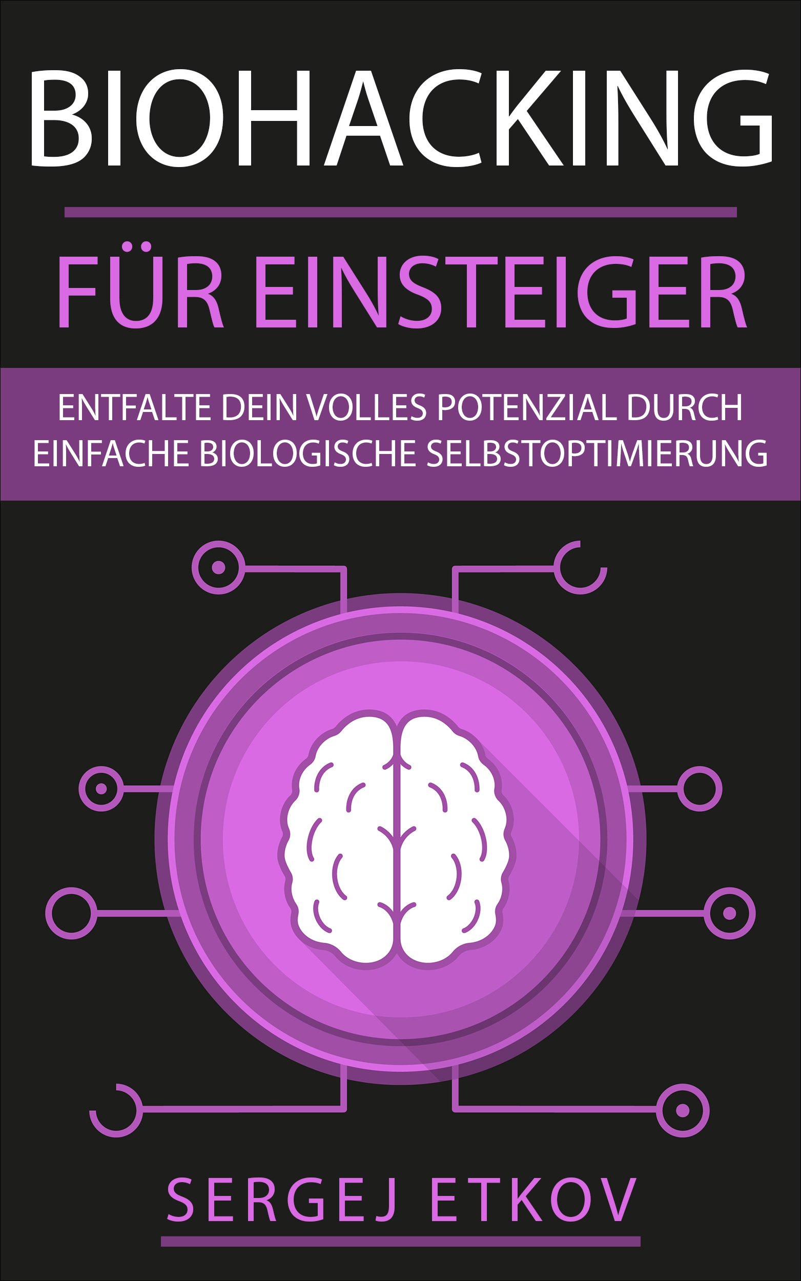 BIOHACKING FÜR EINSTEIGER: Entfalte dein volles Potenzial durch einfache biologische Selbstoptimierung (mehr Energie, Schlaf, Ausdauer und Leistungsfähigkeit) + KICK-START-ANLEITUNG (German Edition)
