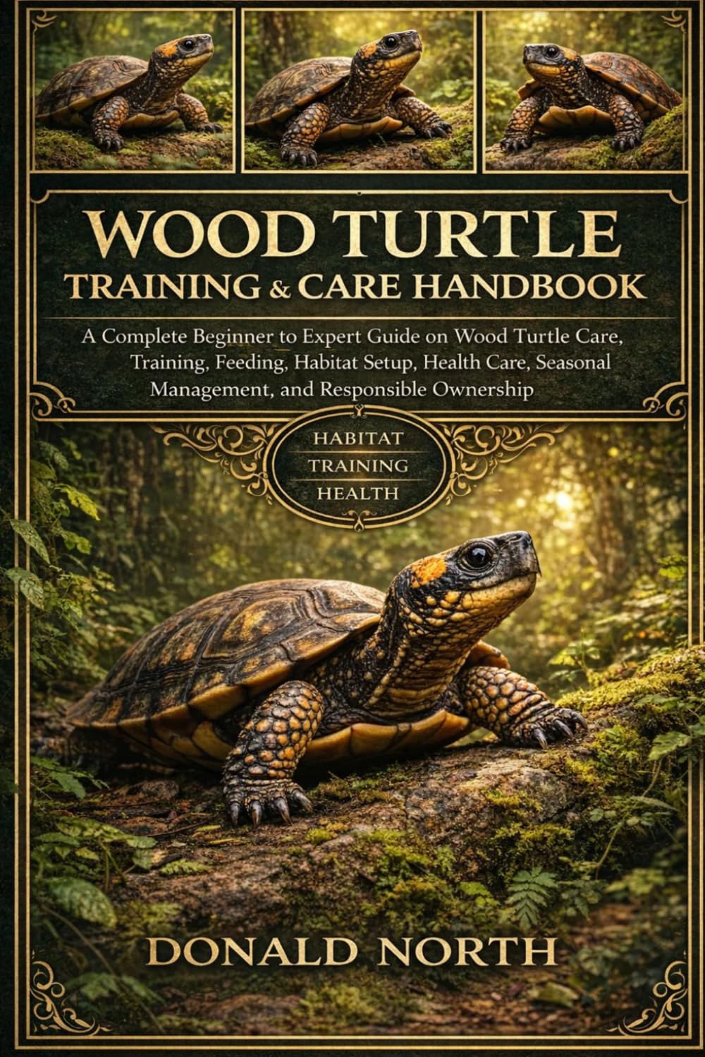 WOOD TURTLE TRAINING & CARE HANDBOOK: A Complete Beginner to Expert Guide on Wood Turtle Care, Training, Feeding, Habitat Setup, Health Care, Seasonal Management, and Responsible Ownership.