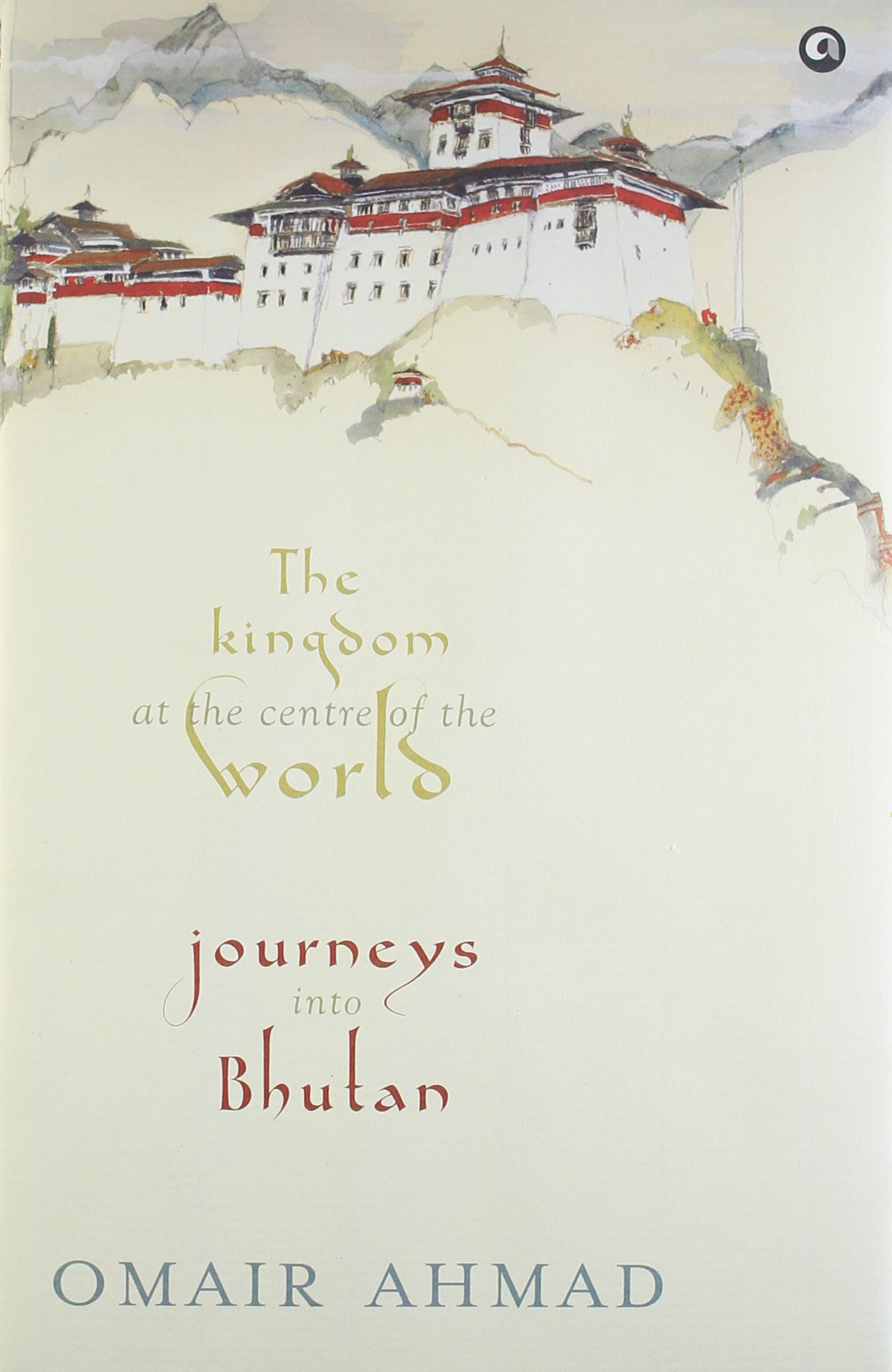 Kingdom at the Centre of the World: Journeys Into Bhutan