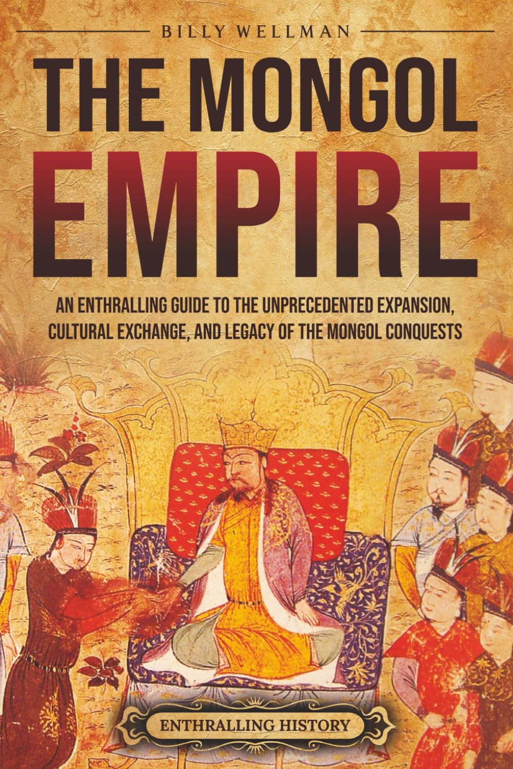 The Mongol Empire: An Enthralling Guide to the Unprecedented Expansion, Cultural Exchange, and Legacy of the Mongol Conquests (Asia)