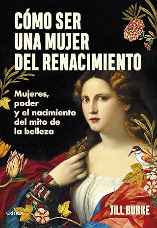 Portada del libro sobre el punto de vista femenino de la historia del Renacimiento Cómo ser una mujer del Renacimiento, de Jill Burke