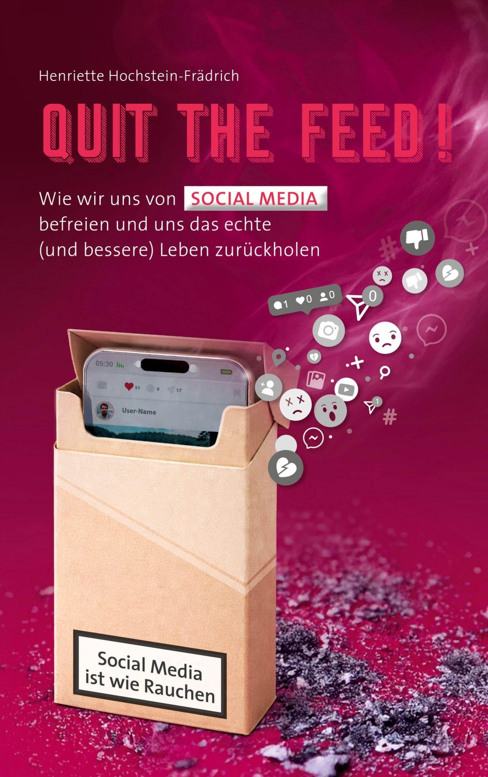 Quit the Feed! Social Media ist wie Rauchen: Wie wir uns von Social Media befreien und uns das echte (und bessere) Leben zurückholen