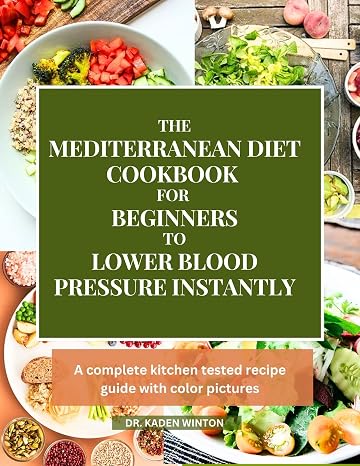 The Mediterranean Diet Cookbook For Beginners To Lower Blood Pressure Instantly: A Complete Kitchen Tested Recipe Guide with Color Pictures (English E