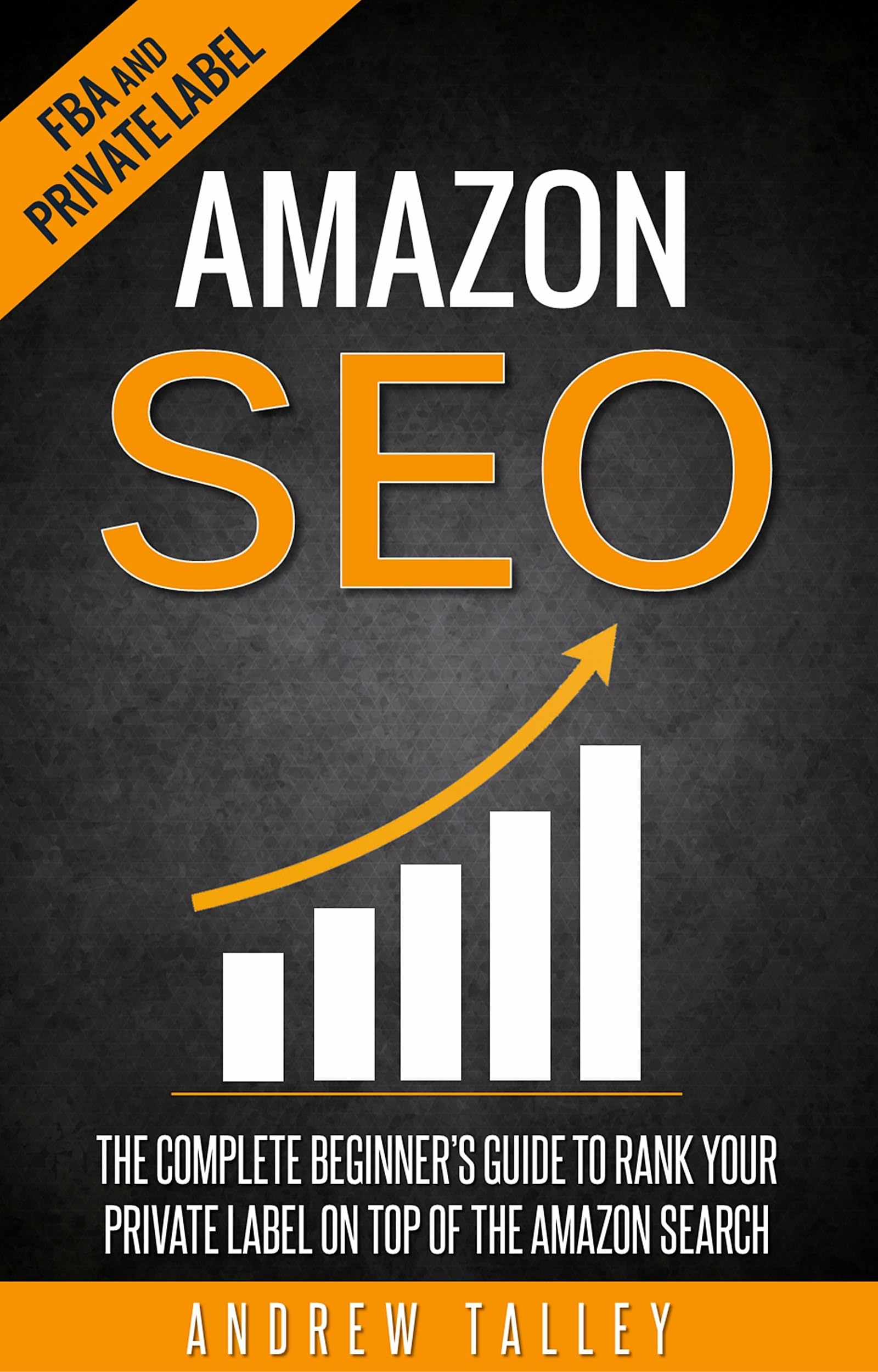 Amazon SEO: The Complete Beginner's Guide to Rank Your Private Label on Top of the Amazon Search (FBA, Private Label, Amazon Ranking Optimization, E-Commerce SEO Book 1)