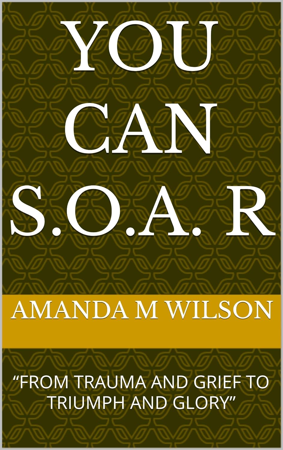 YOU CAN S.O.A. R: “FROM TRAUMA AND GRIEF TO TRIUMPH AND GLORY”