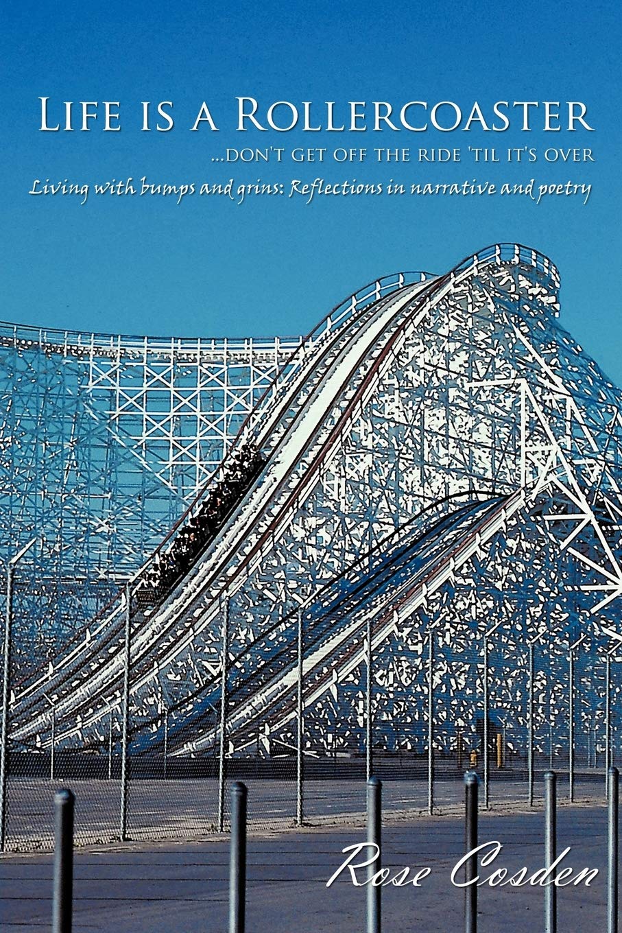 Life is a Rollercoaster... Don't Get Off the Ride 'til it's Over: Living with Bumps and Grins: Reflections in Narrative and Poetry