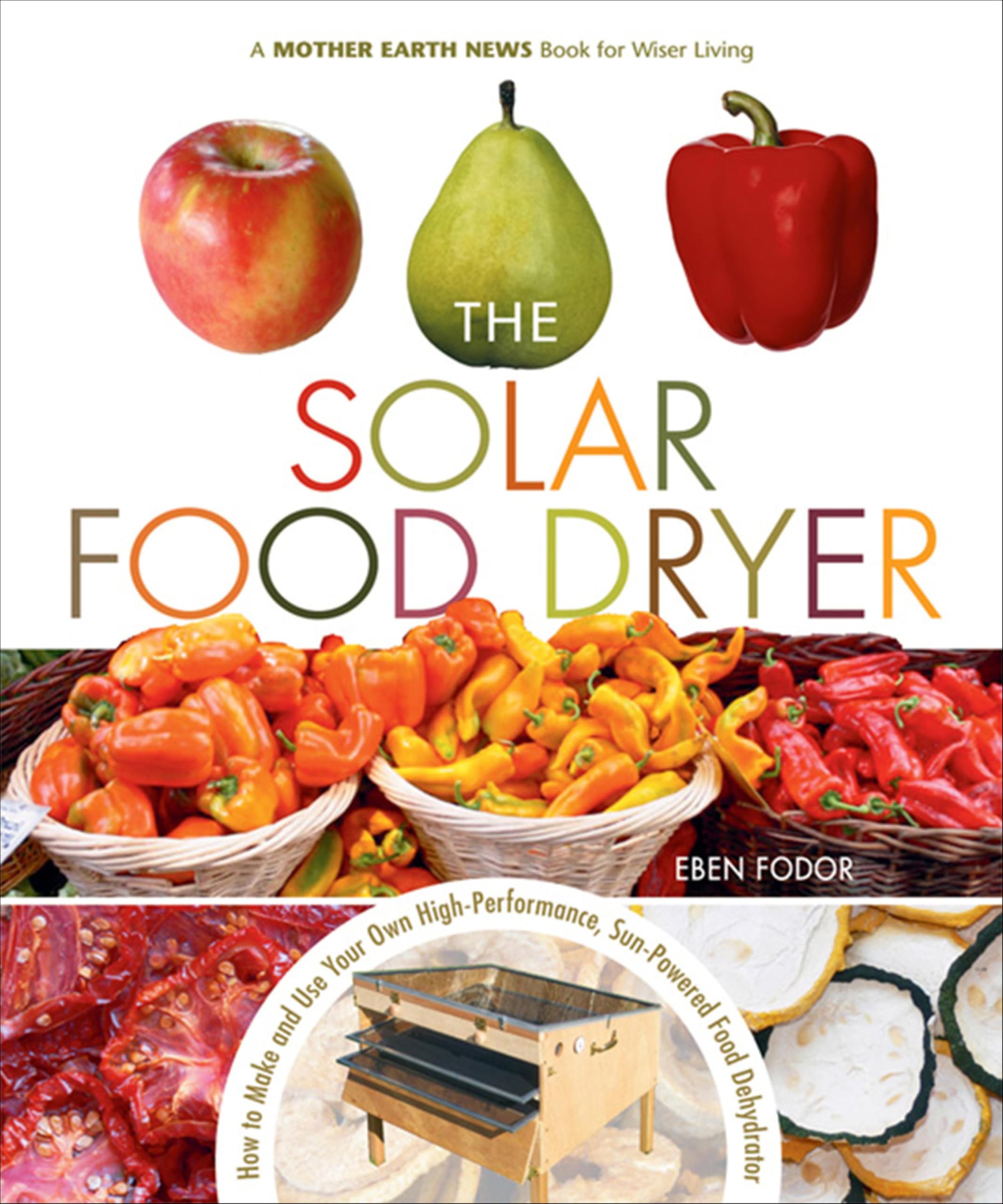 The Solar Food Dryer: How to Make and Use Your Own High-Performance, Sun-Powered Food Dehydrator (Mother Earth News Books for Wiser Living)