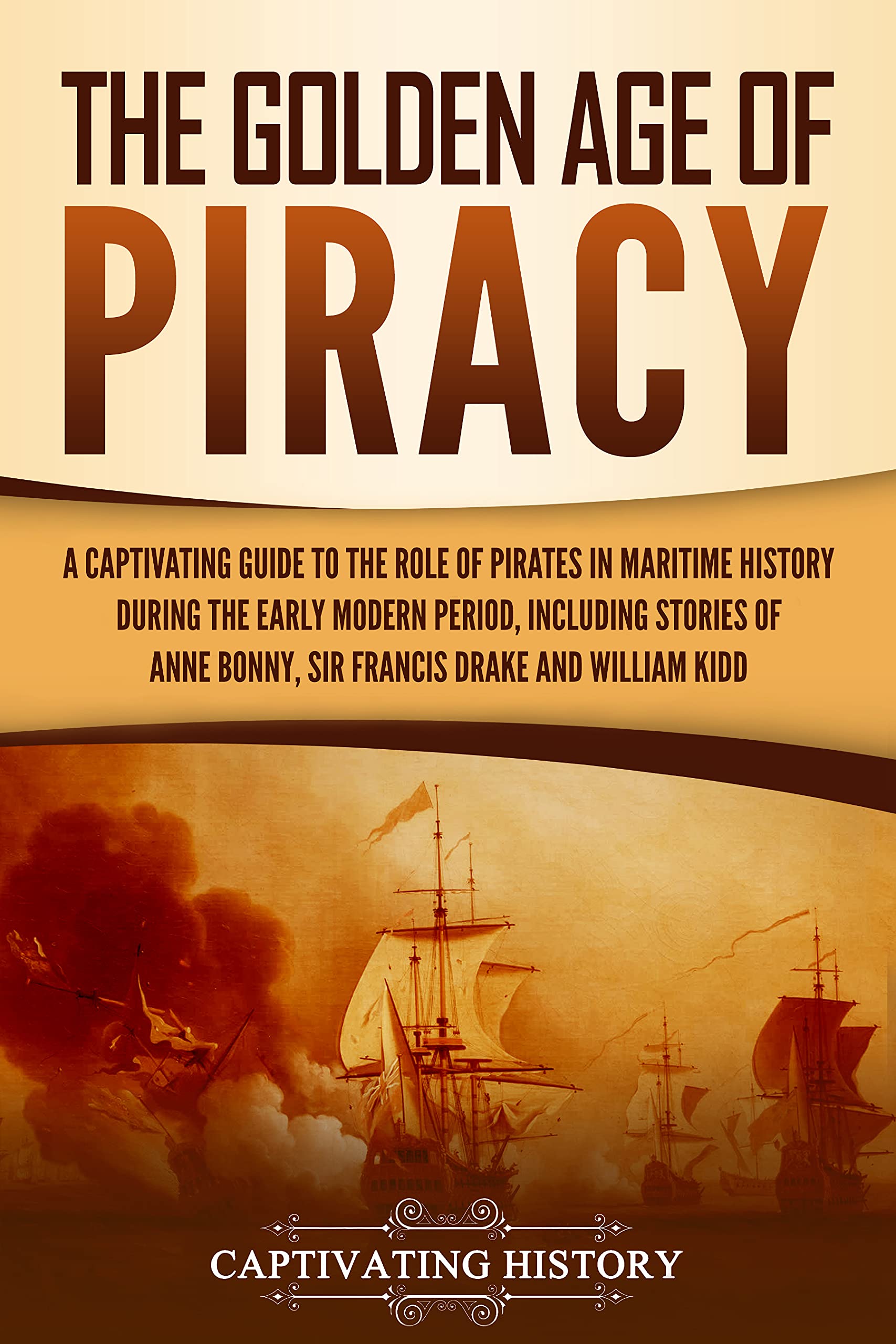 The Golden Age of Piracy: A Captivating Guide to the Role of Pirates in Maritime History during the Early Modern Period, Including Stories of Anne Bonny, ... and William Kidd (Early Modern History)