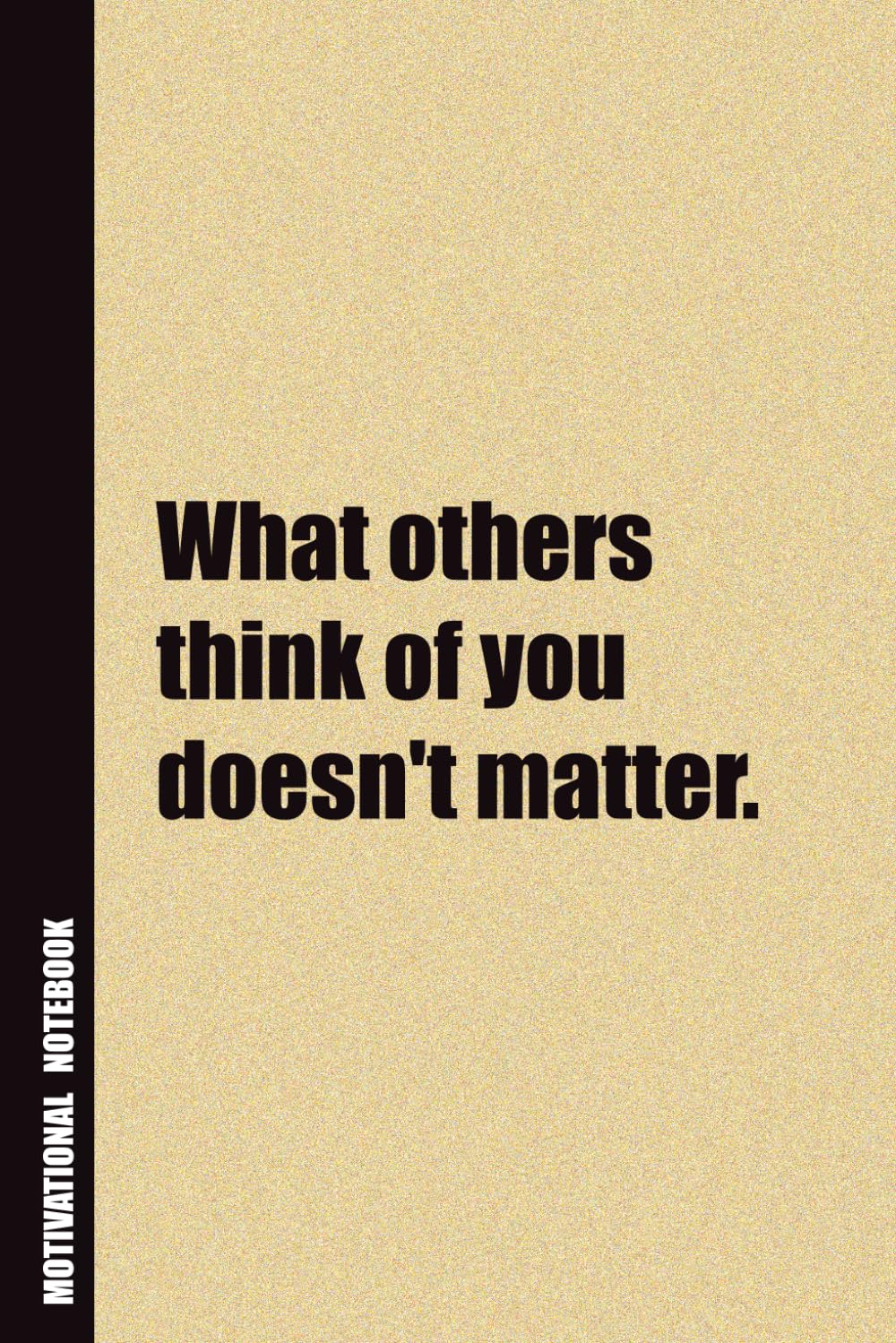 What Others Think Of You Doesn't Matter.: Inside, You'll Find 54 Motivational Quotes. The Perfect Notebook For a Friend, Family Member, Adult, or Even Yourself