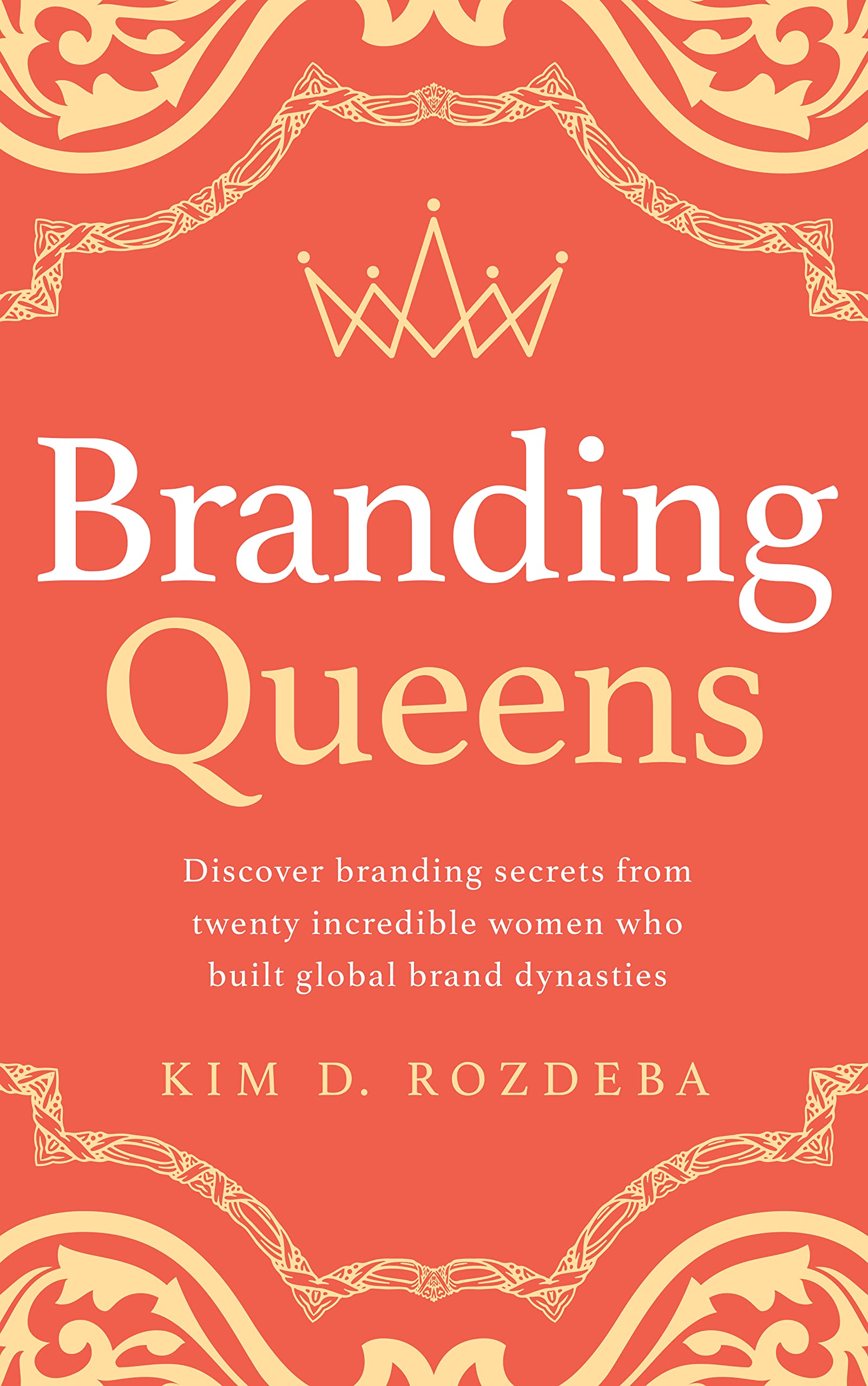 Kim Derrick RozdebaBranding Queens: Discover branding secrets from twenty incredible women who built global brand dynasties