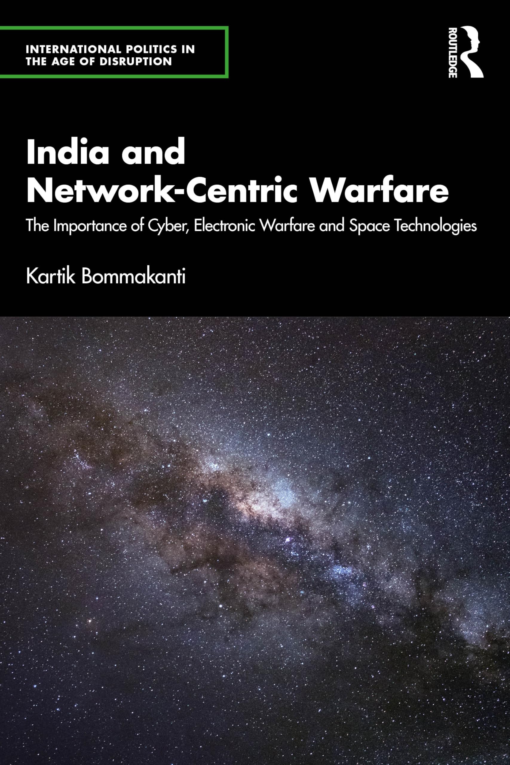 India and Network-Centric Warfare: The Importance of Cyber, Electronic Warfare and Space Technologies (International Politics in the Age of Disruption)