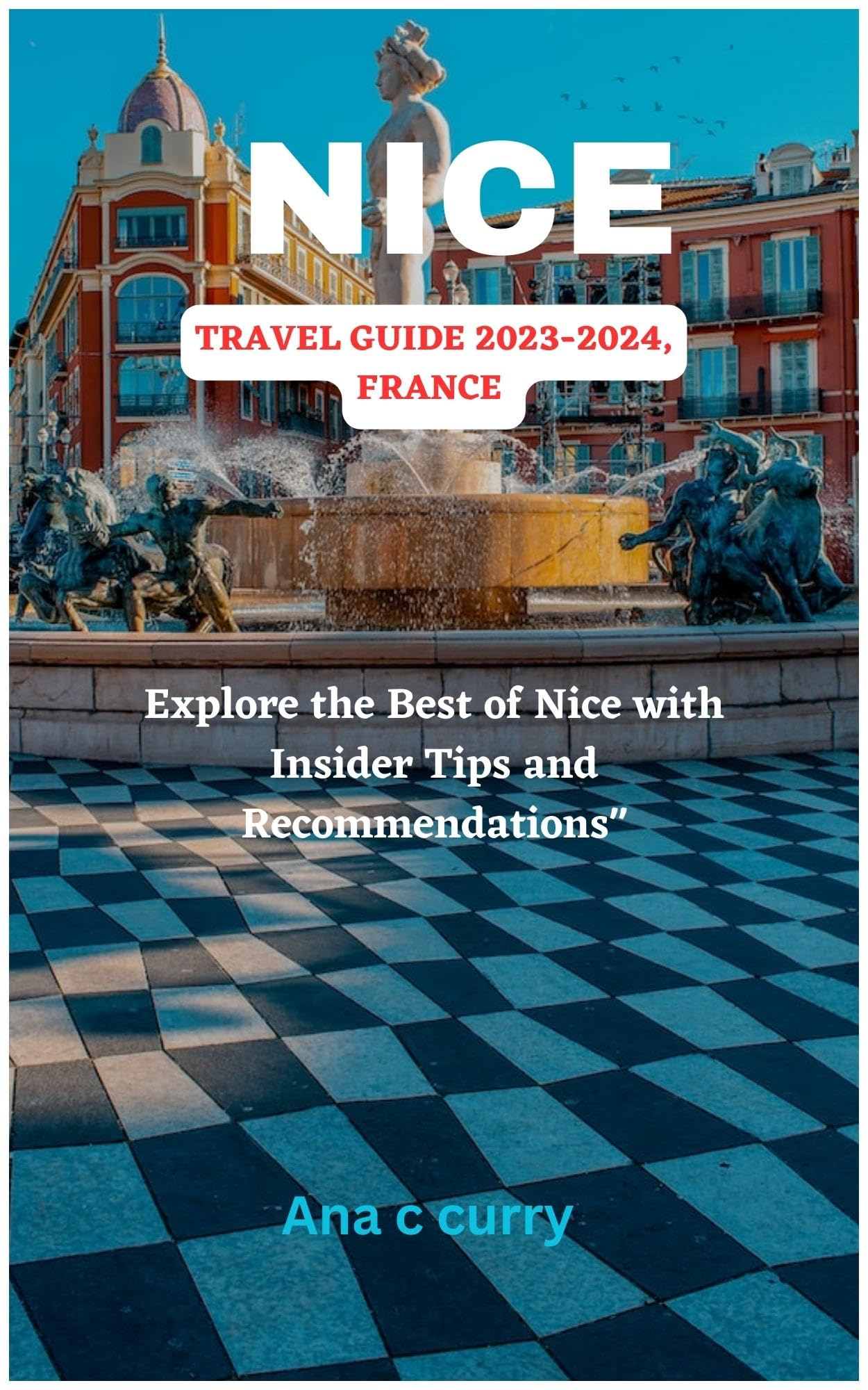 NICE TRAVEL GUIDE 2023 - 2024, FRANCE: Explore the Best of Nice with Insider Tips and Recommendations"