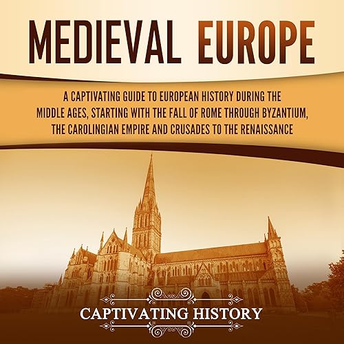 Medieval Europe: A Captivating Guide to European History During the Middle Ages, Starting with the Fall of Rome through Byzantium, the Carolingian Empire and Crusades to the Renaissance (Exploring Europe’s Past)
