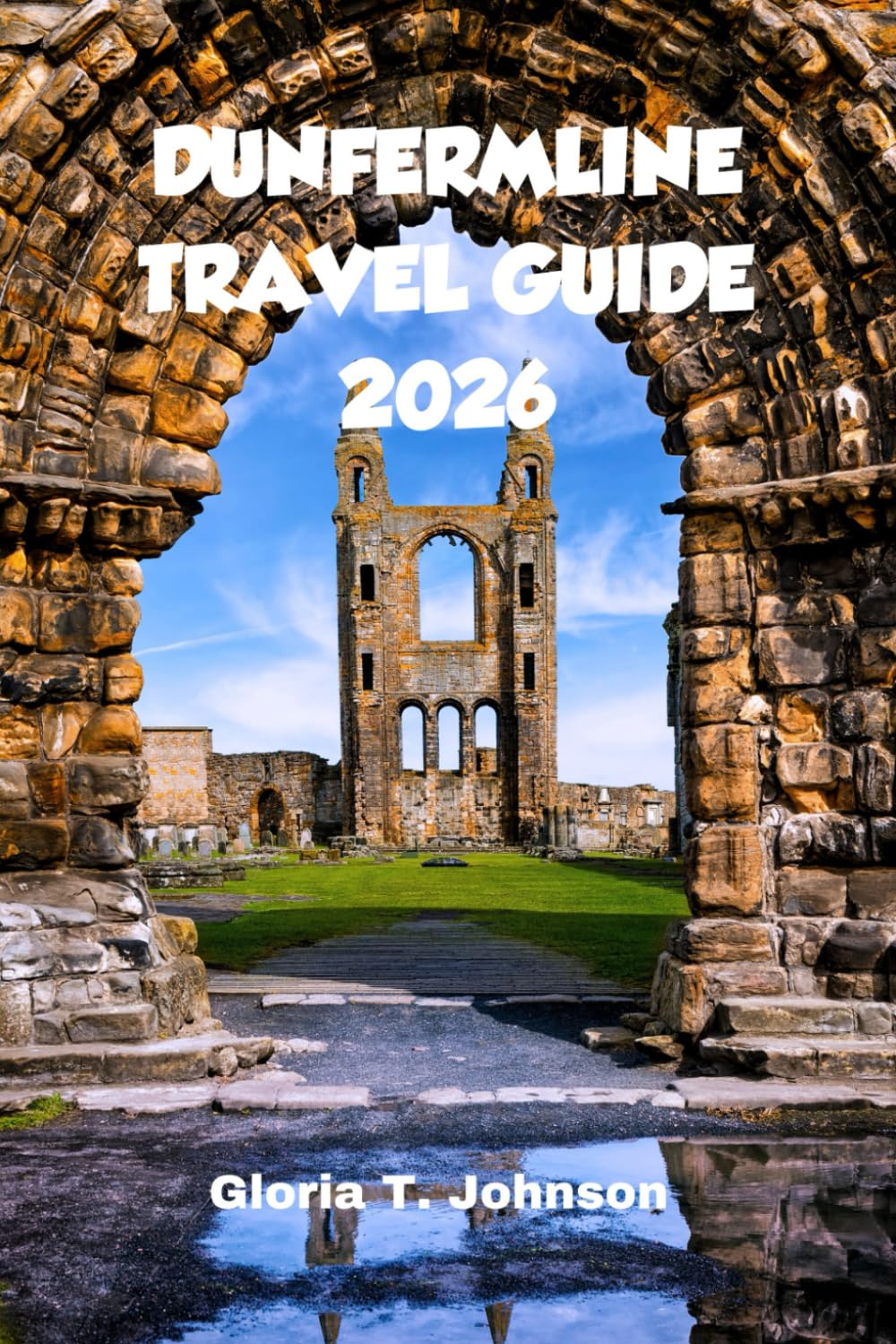 DUNFERMLINE TRAVEL GUIDE 2026: The Ultimate and Most Updated Handbook to Scotland’s Ancient Capital, Hidden Nature, Local Life, and Meaningful Slow Travel Experiences (Glorious Travellers)