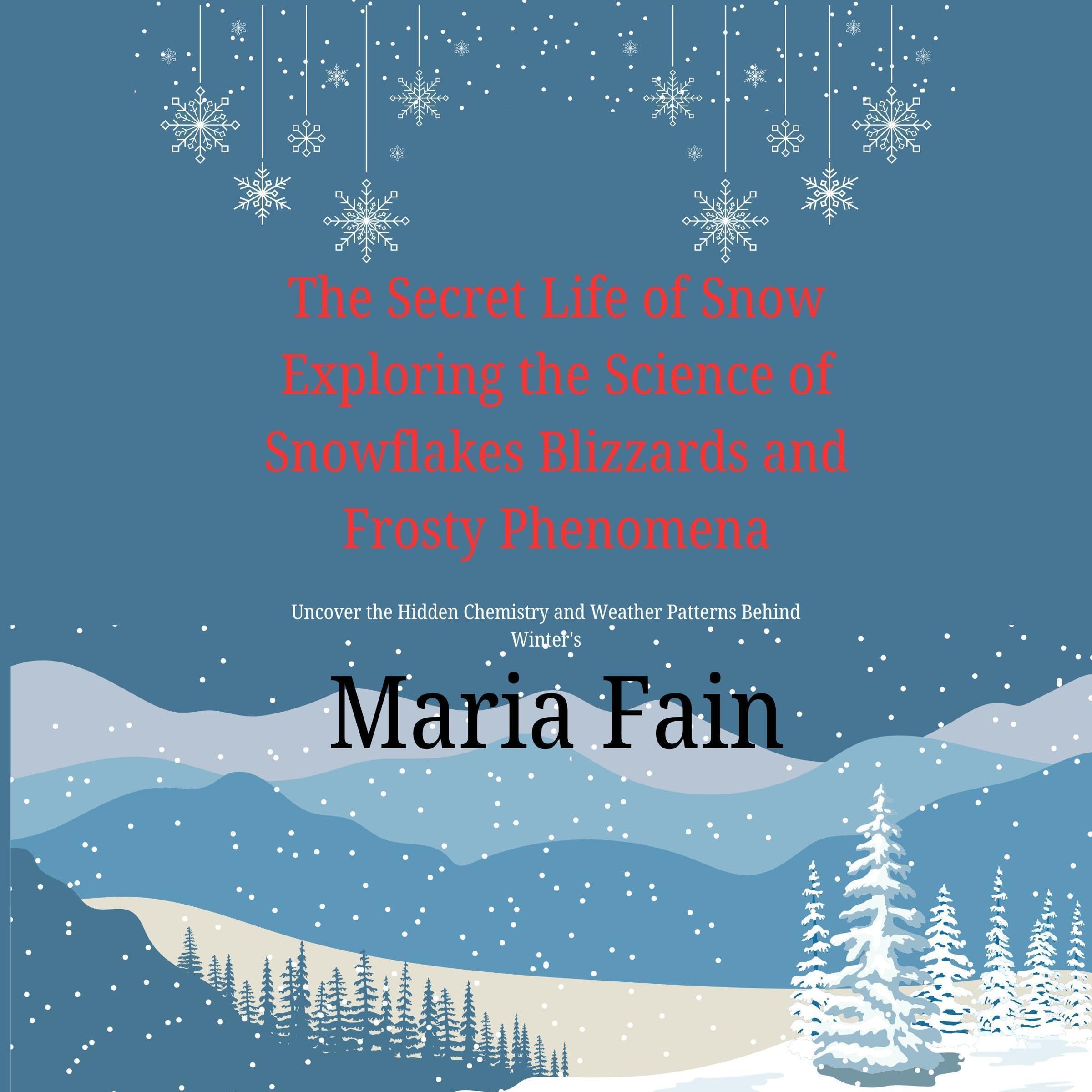 The Secret Life of Snow: Exploring the Science of Snowflakes Blizzards and Frosty Phenomena