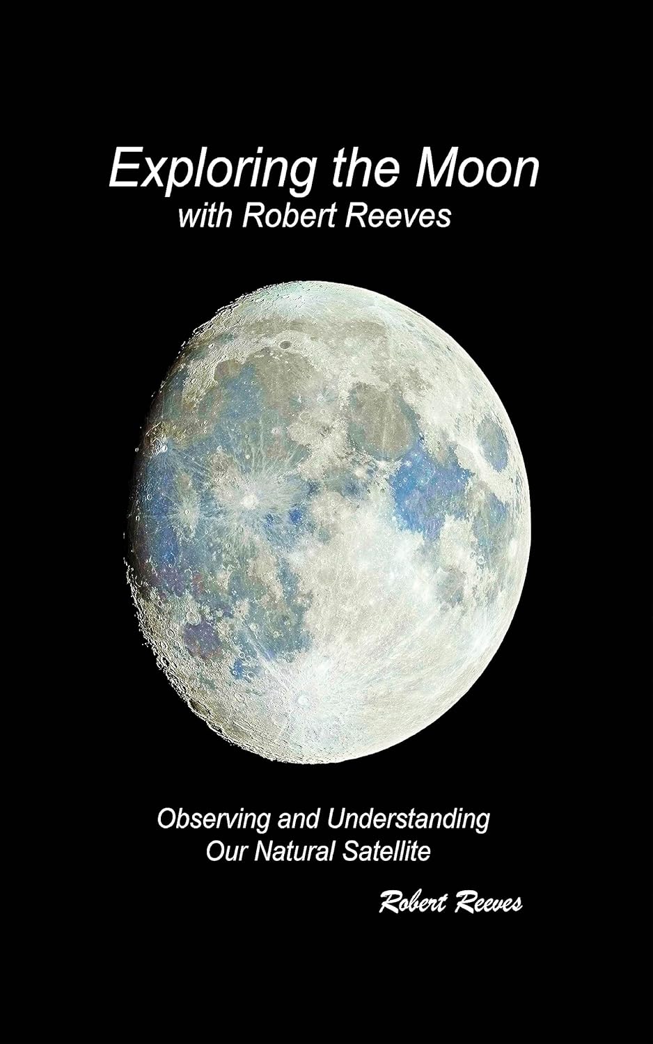 Exploring The Moon With Robert Reeves: Observing and Understanding Our Natural Satellite      [Print Replica] Kindle Edition