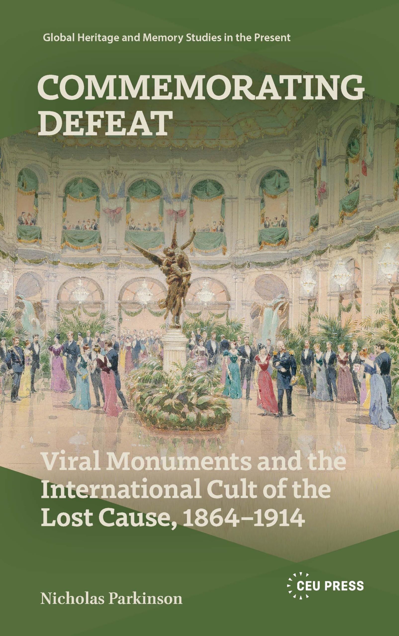 Commemorating Defeat: Viral Monuments and the International Cult of the Lost Cause, 1864–1914 (Global Heritage and Memory Studies in the Present)