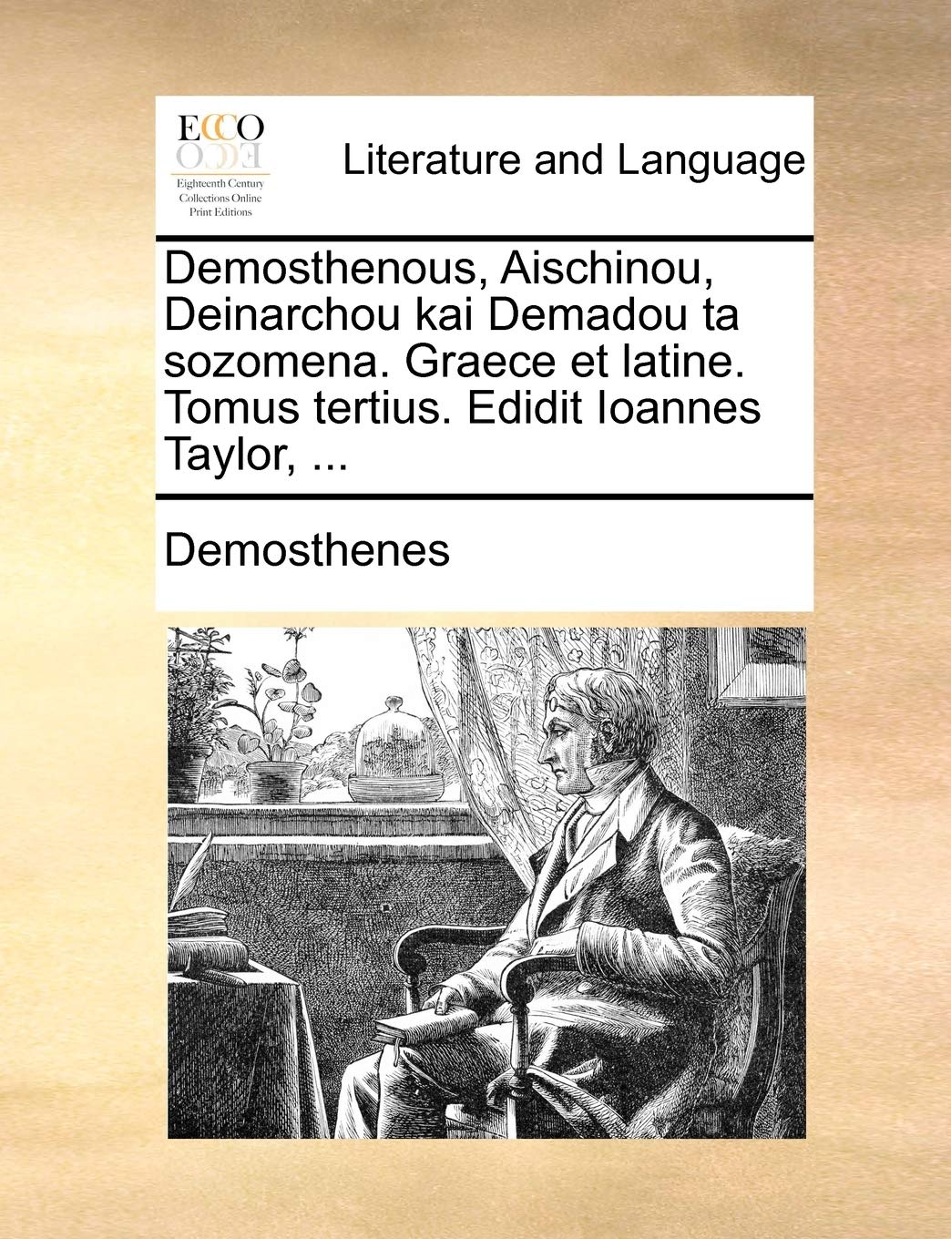Demosthenous, Aischinou, Deinarchou Kai Demadou Ta Sozomena. Graece Et Latine. Tomus Tertius. Edidit Ioannes Taylor, ...