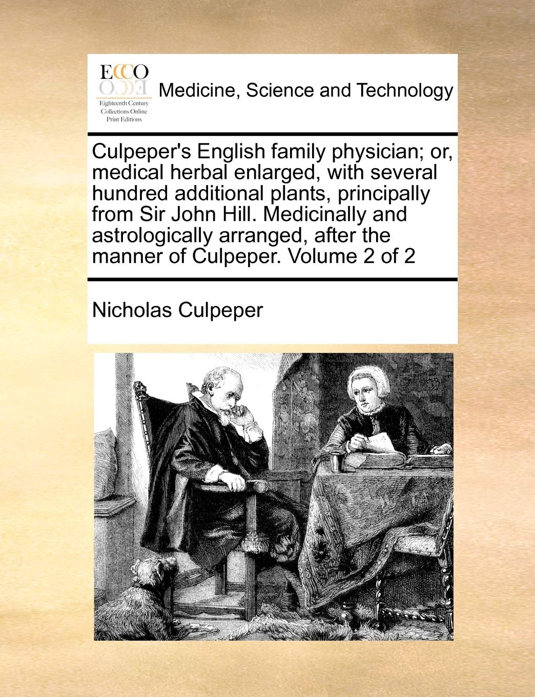 Culpeper's English family physician; or, medical herbal enlarged, with several hundred additional plants, principally from Sir John Hill. Medicinally ... after the manner of Culpeper. Volume 2 of 2