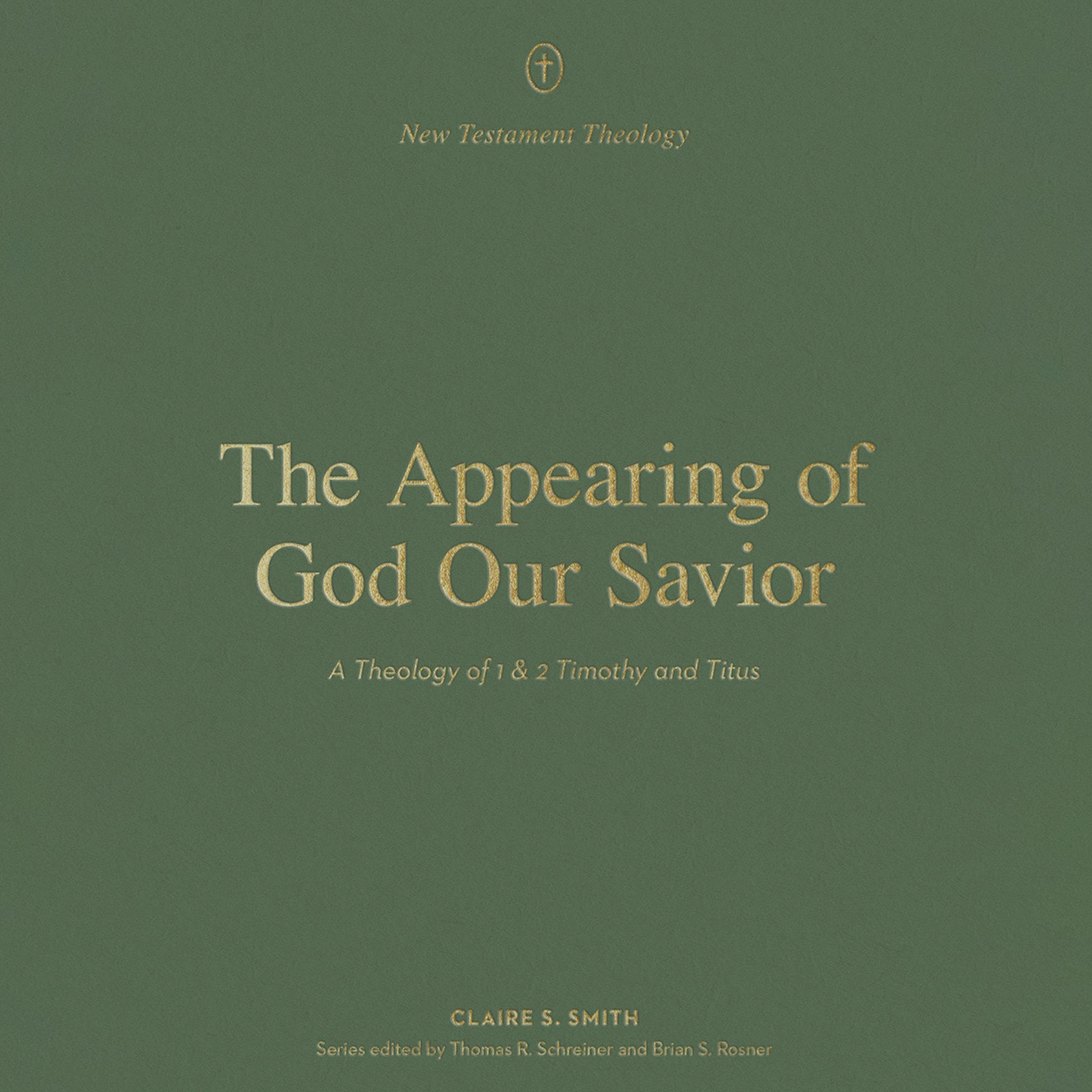 The Appearing of God Our Savior: A Theology of 1 and 2 Timothy and Titus