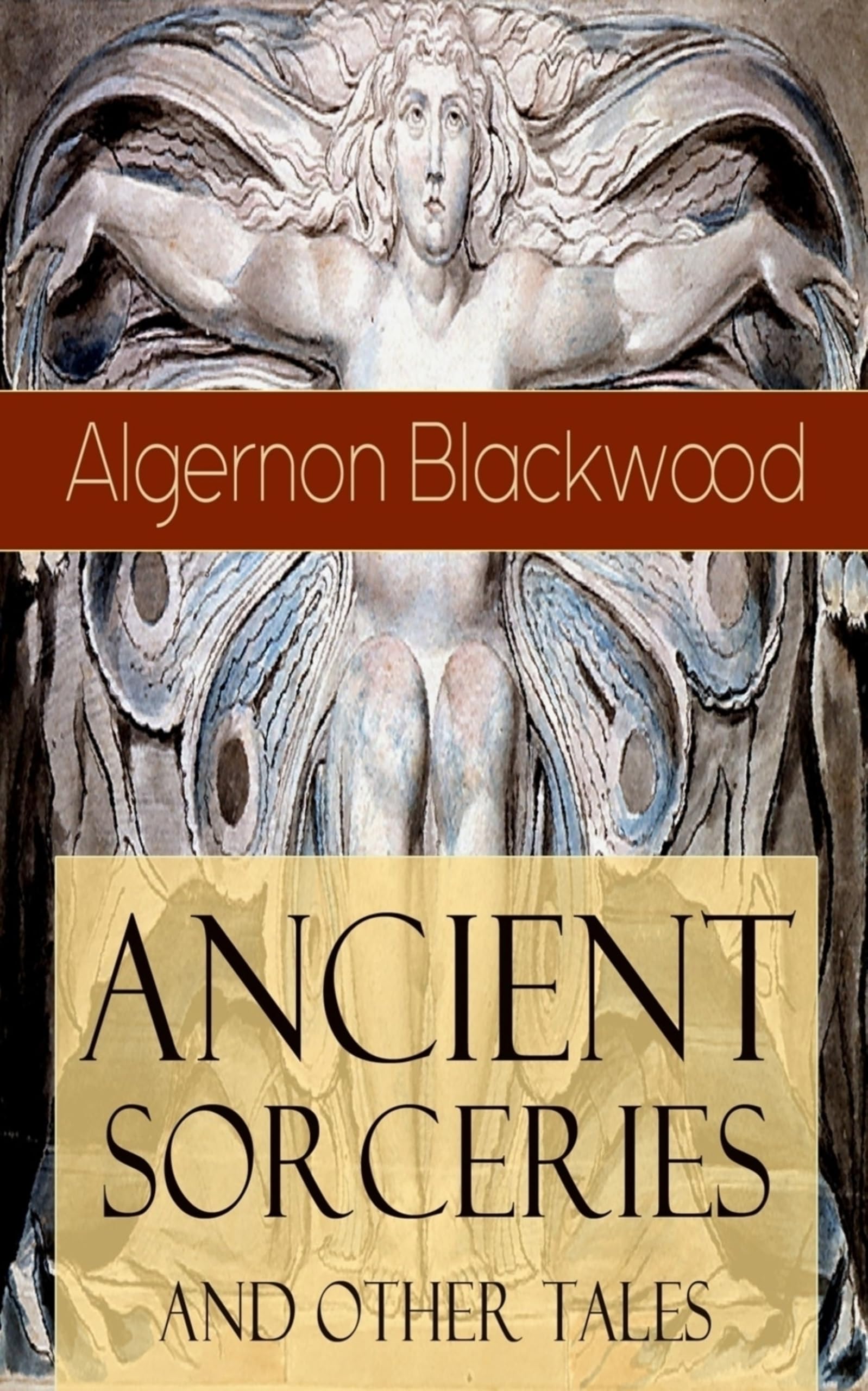Ancient Sorceries and Other Tales: Supernatural Stories: The Willows, The Insanity of Jones, The Man Who Found Out, The Wendigo, The Glamour of the Snow, The Man Whom the Trees Loved and Sand
