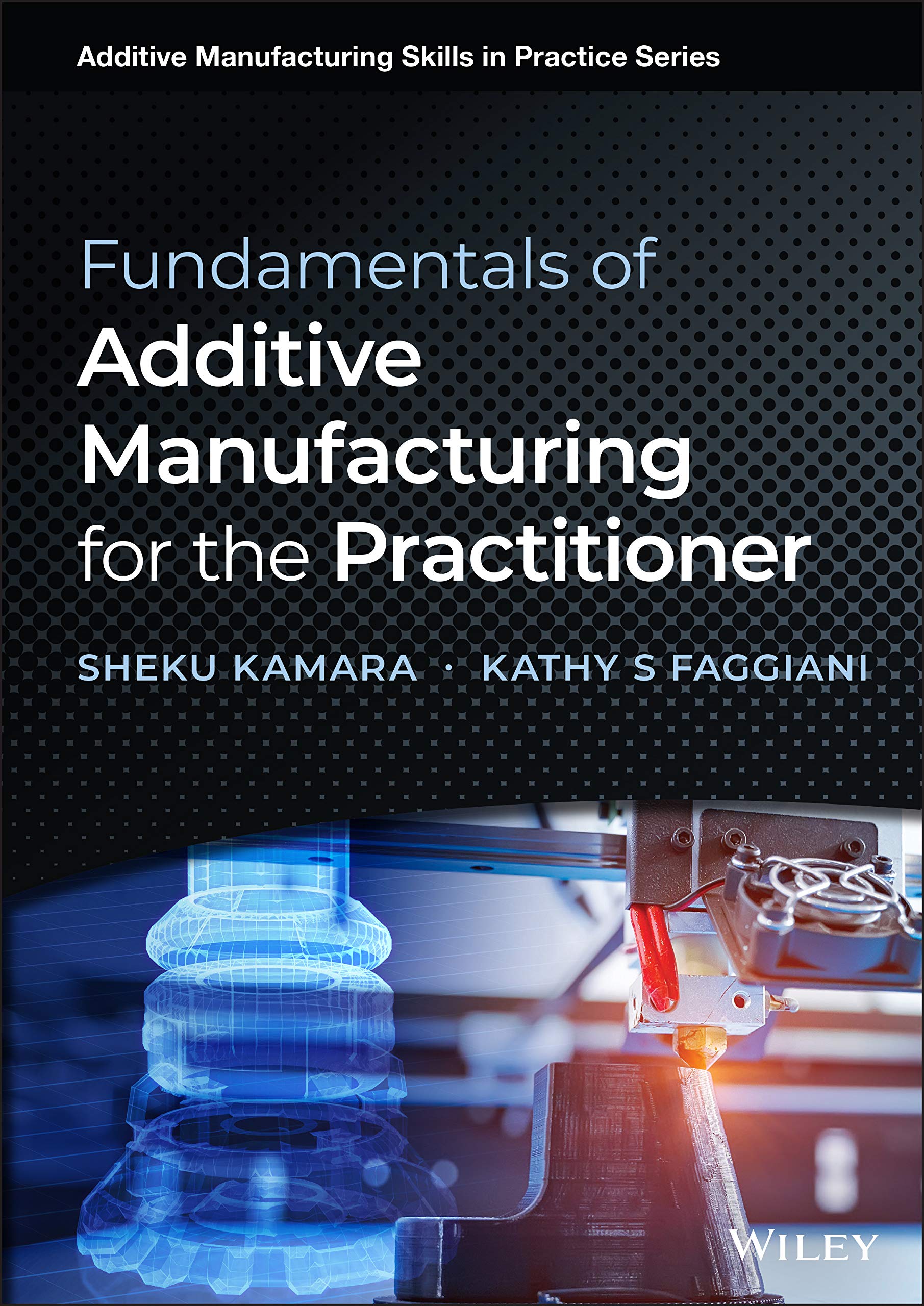Fundamentals of Additive Manufacturing for the Practitioner (Additive Manufacturing Skills in Practice.)
