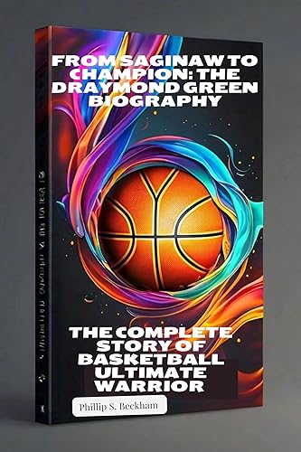From Saginaw to Champion: The Draymond Green Biography: The complete story of basketball Ultimate warrior