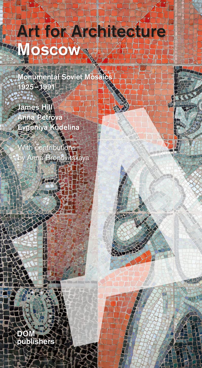 Moscow. Art for architecture. Monumental soviet mosaics (1925-1991). Ediz. illustrata: Soviet Mosaics from 1935 to 1990