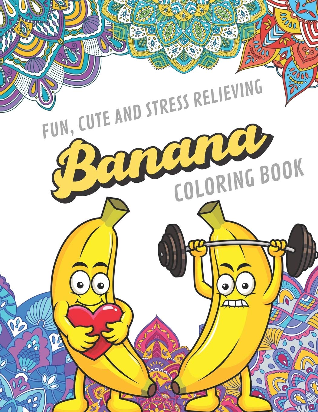 Fun Cute And Stress Relieving Banana Coloring Book: Find Relaxation And Mindfulness with Stress Relieving Color Pages Made of Beautiful Black and ... Perfect Gag Gift Birthday Present or Holidays