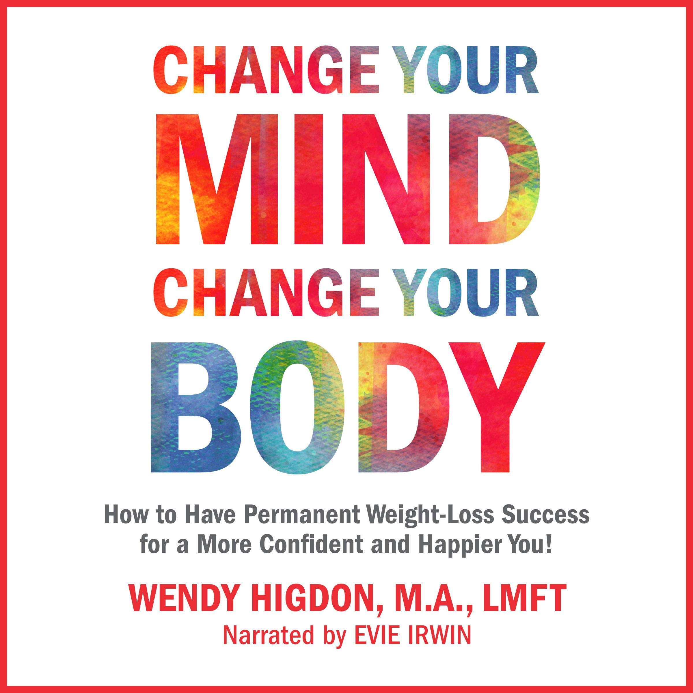 Change Your Mind, Change Your Body: How to Have Permanent Weight Loss Success for a More Confident and Happier You!