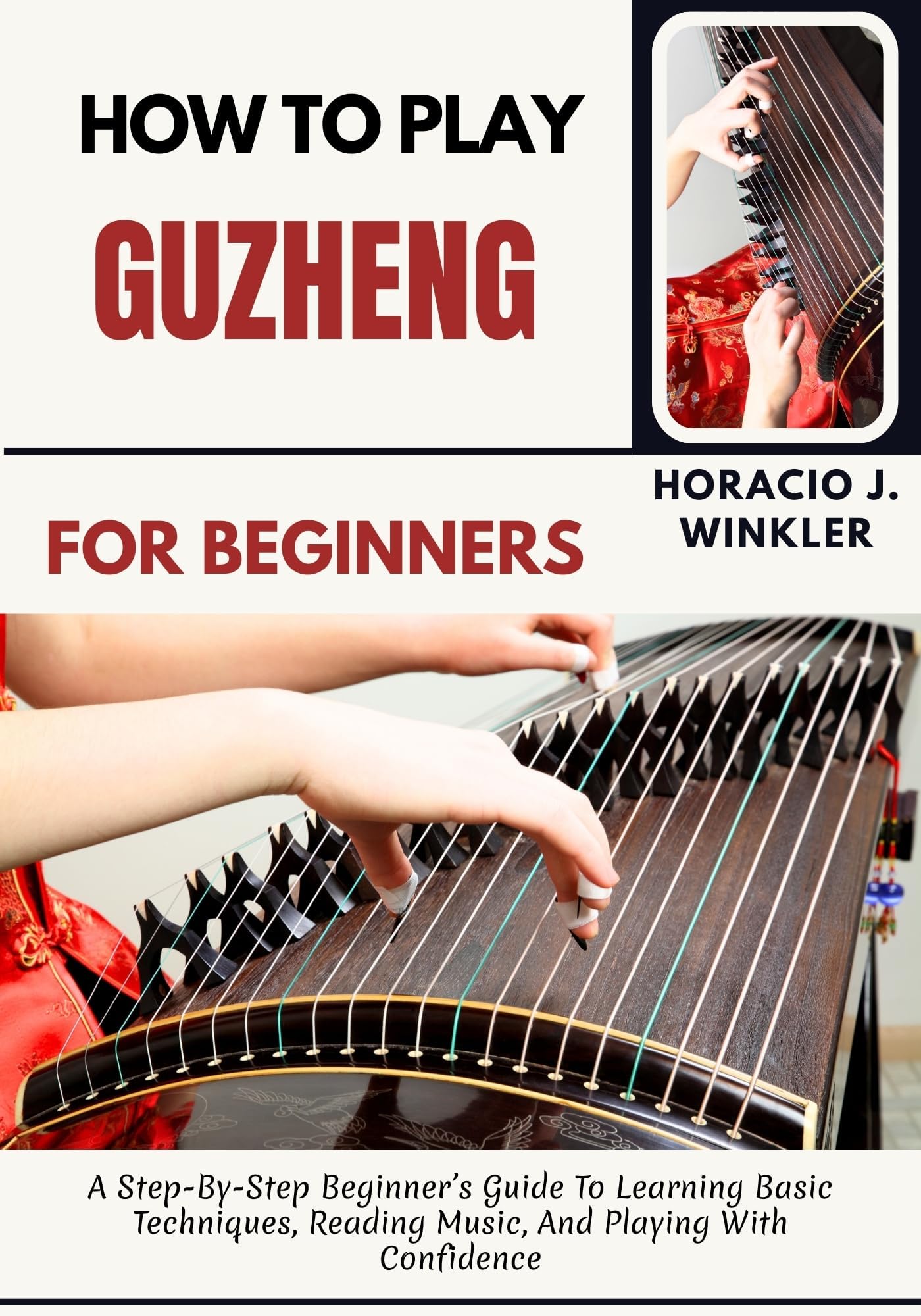 How To Play Guzheng For Beginners: A Step-By-Step Beginner’s Guide To Learning Basic Techniques, Reading Music, And Playing With Confidence