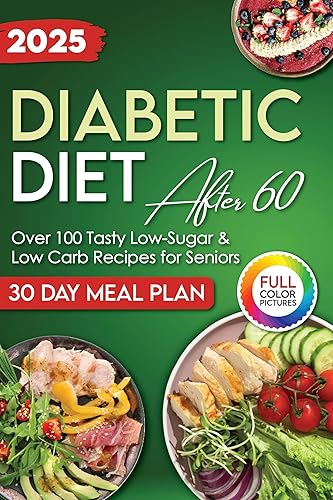 Diabetic Diet After 60 Over 100 Tasty & Easy Low-Sugar, Low-Carb Recipes for Seniors to Manage Type 1 and Type 2 Diabetes with Ease. 30-Day Meal