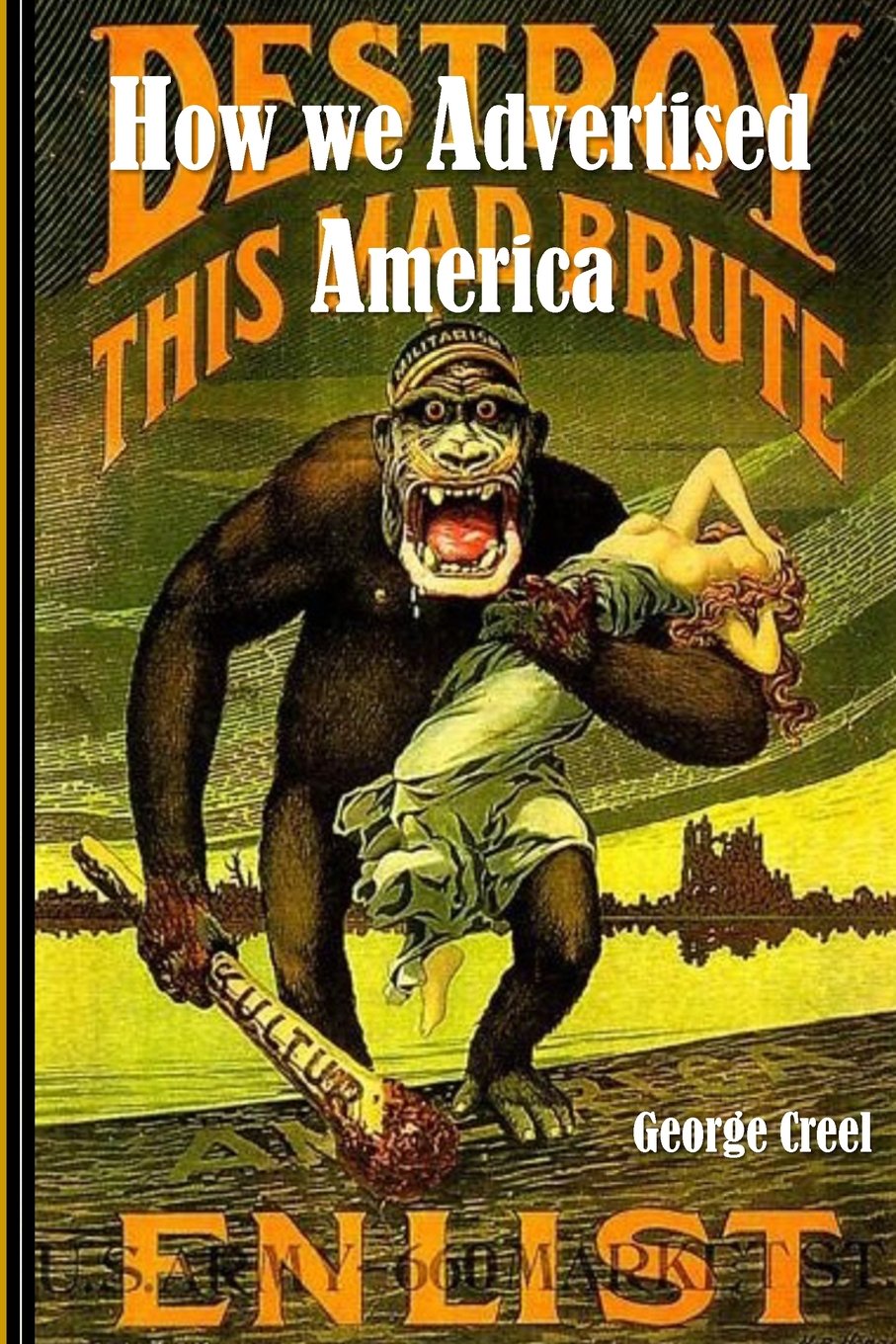 How We Advertised America: The First Telling of the Amazing Story of the Committee of Public Information