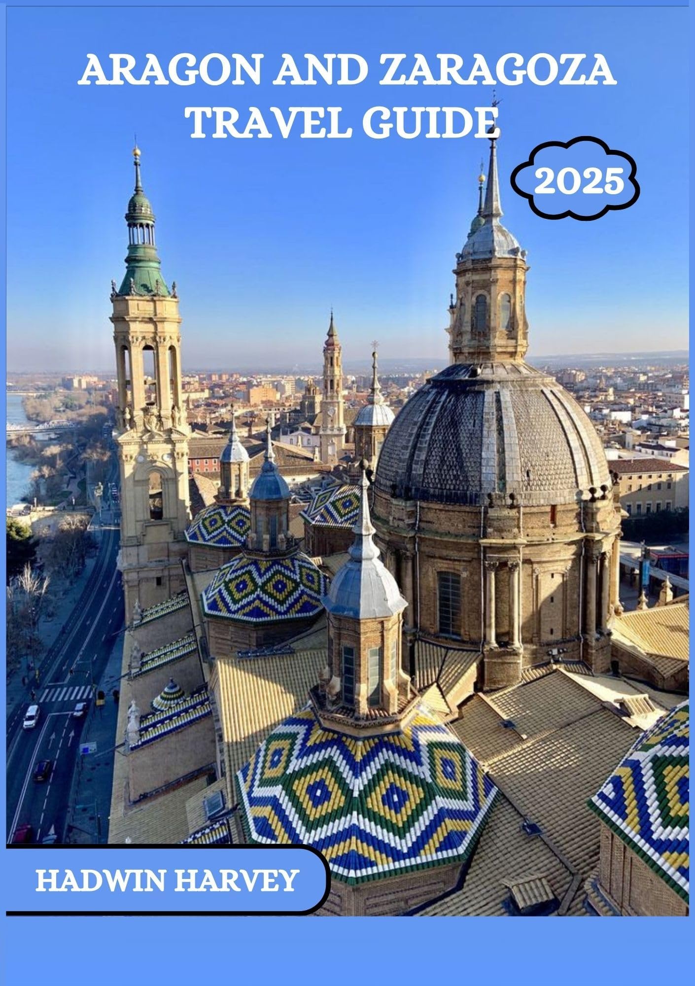ARAGON AND ZARAGOZA TRAVEL GUIDE 2025: A journey through Spain's cities, History, culture And breathtaking Landscapes
