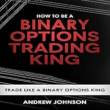 How to Be a Binary Options Trading King: Trade Like a Binary Options King: How to Be a Trading King: Volume 3