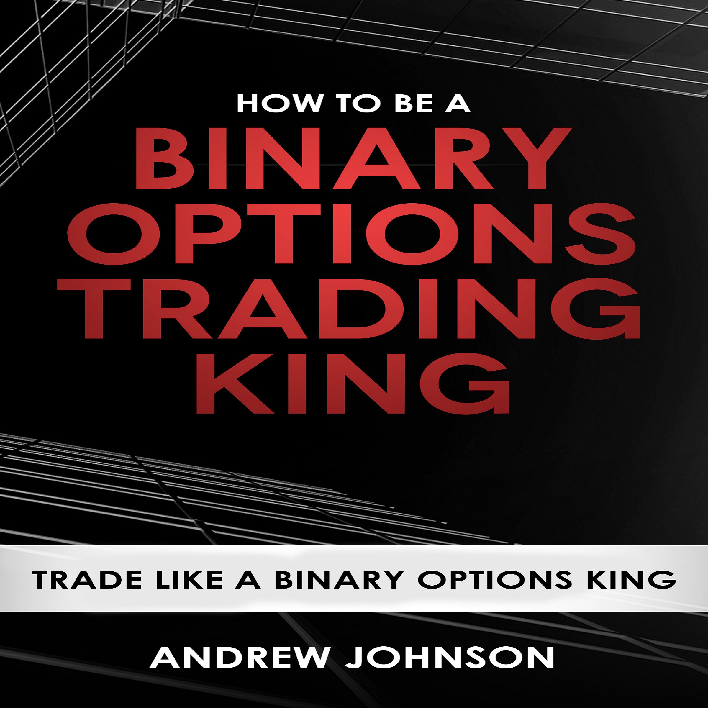 Cover art for How to Be a Binary Options Trading King: Trade Like a Binary Options King: How to Be a Trading King: Volume 3