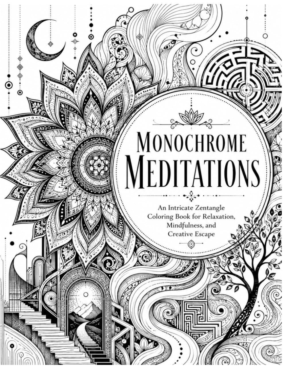 Monochrome Meditations: An Intricate Zentangle Coloring Book for Relaxation, Mindfulness, and Creative Escape