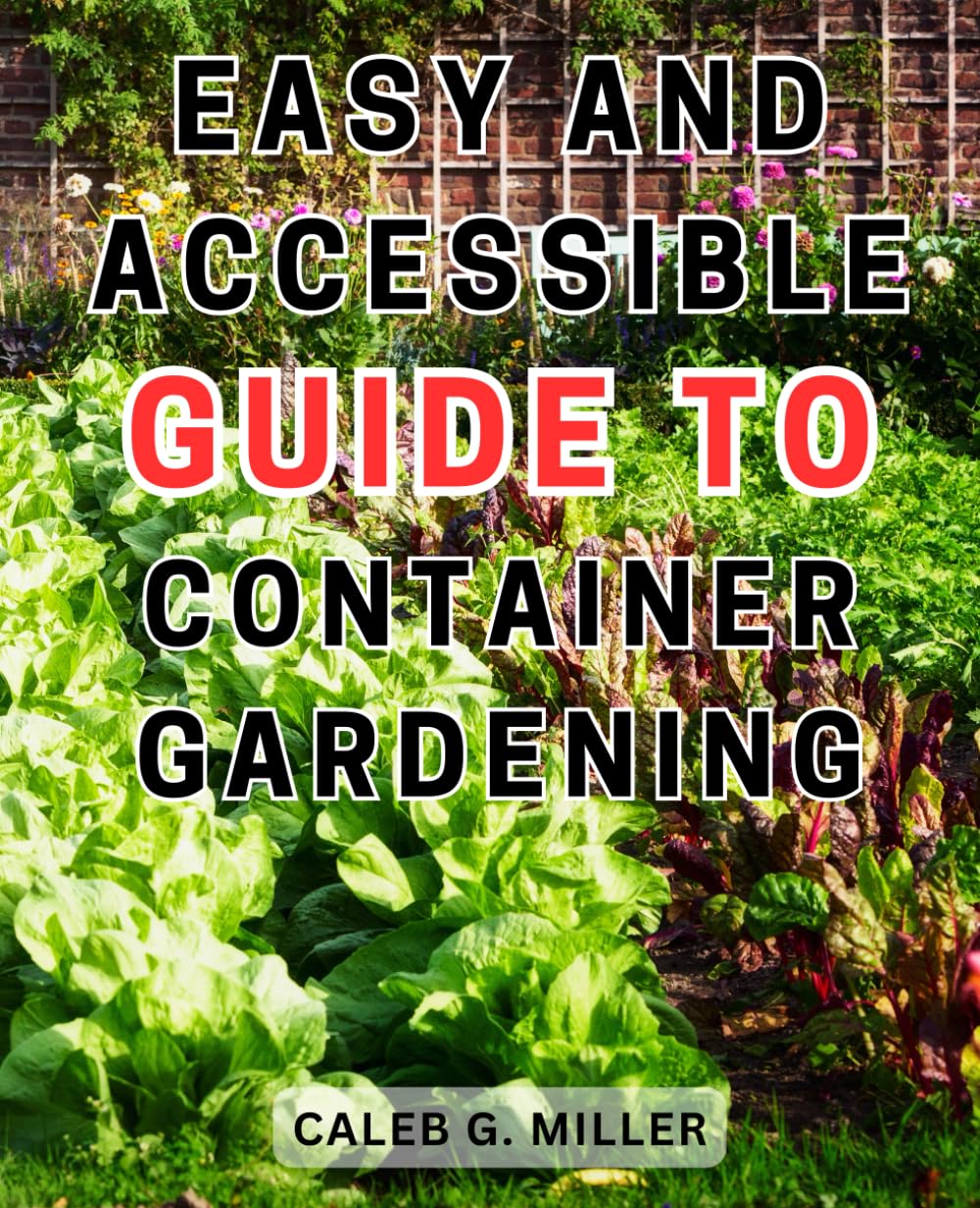 Easy and Accessible Guide to Container Gardening: Discover the Secrets of Thriving Container Gardens with This Simple and Practical Step-by-Step Handbook