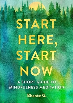 Start Here, Start Now A Short Guide to Mindfulness Meditation