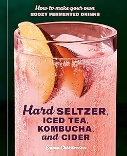 Hard Seltzer, Iced Tea, Kombucha, and Cider: How to Make Your Own Boozy Fermented Drinks