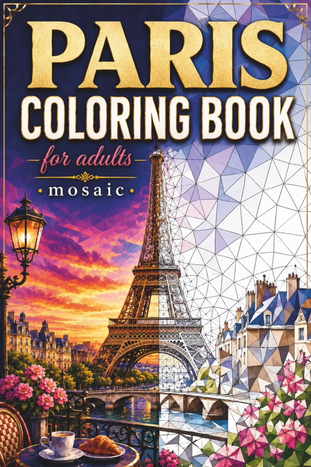 Paris Mosaic Coloring Book: 30 Adult Coloring Pages of Paris Landmarks, French Tile Patterns, and Elegant Geometric Designs for Relaxation (Color the City Mosaic Series)
