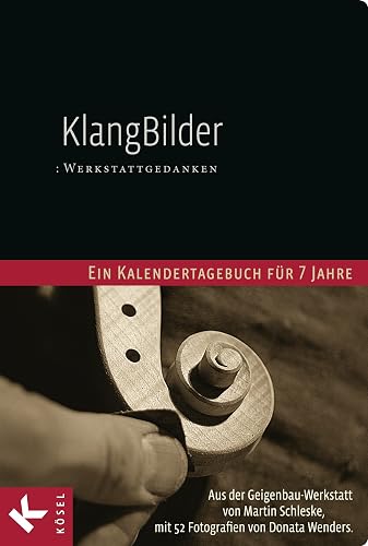 KlangBilder: Werkstattgedanken - Ein Kalendertagebuch für 7 Jahre aus der Geigenbauwerkstatt von Martin Schleske mit 52 Fotografien von Donata Wenders