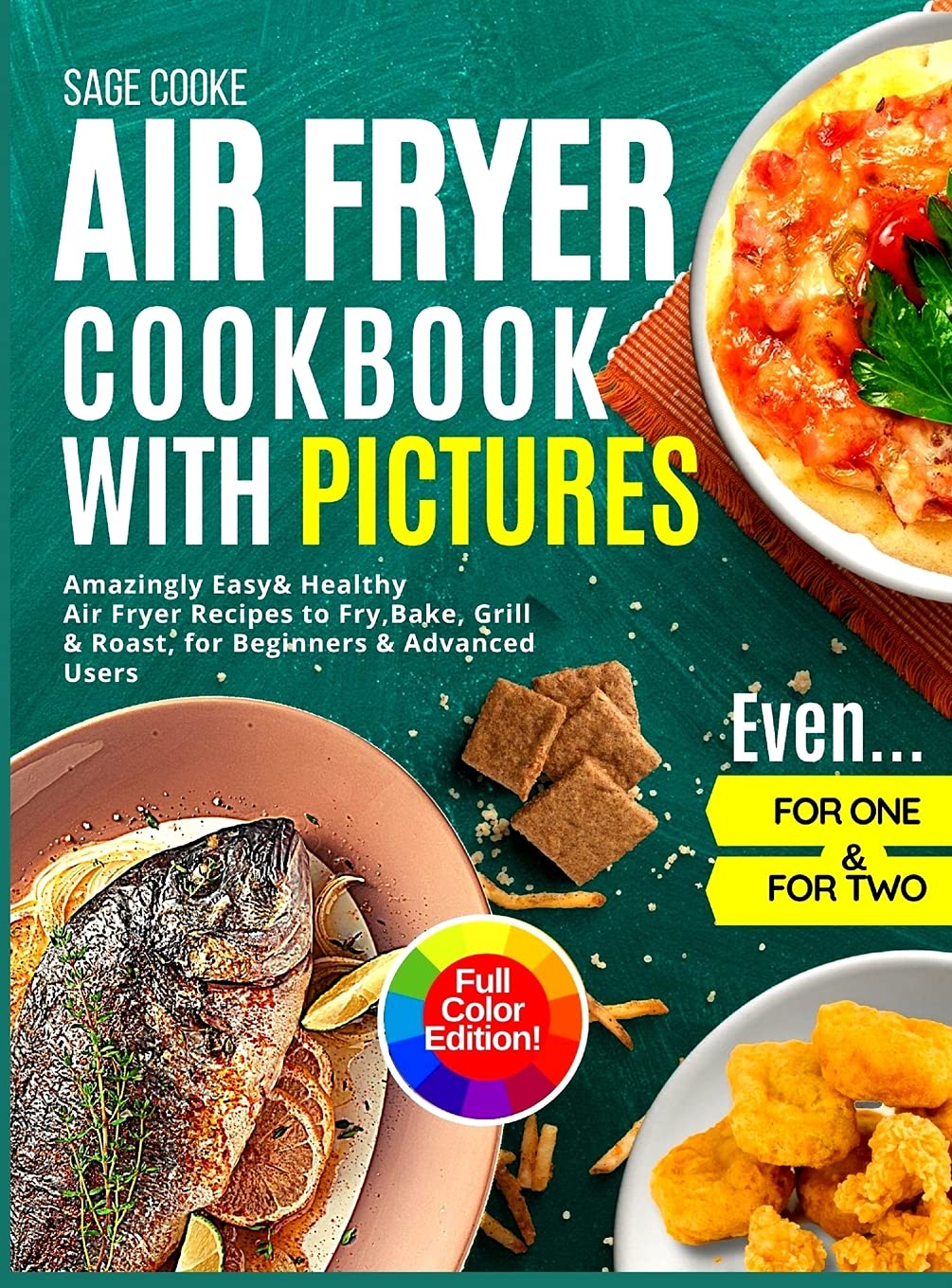 Air Fryer Cookbook with Pictures: Amazingly Easy Healthy Air Fryer Recipes to Fry, Bake, Grill, and Roast for Beginners & Advanced Users. Even for One & Two