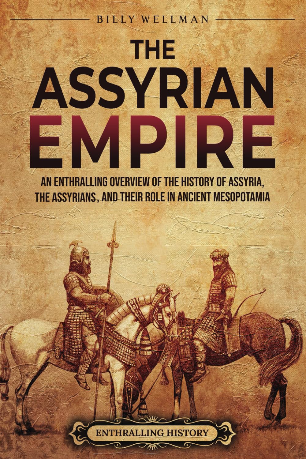 The Assyrian Empire: An Enthralling Overview of the History of Assyria, the Assyrians, and Their Role in Ancient Mesopotamia (History of Mesopotamia)