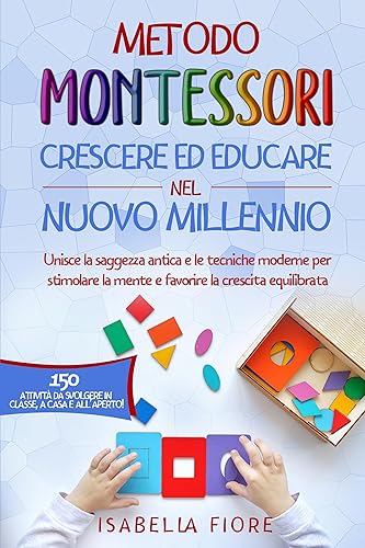 Metodo Montessori: Crescere ed Educare nel Nuovo Millennio: Unisce la saggezza antica e le tecniche moderne per stimolare la mente e favorire la crescita ... per il Nuovo Millennio) (Italian Edition)