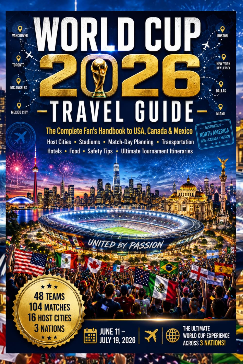 WORLD CUP 2026 TRAVEL GUIDE: The Complete Fan's Handbook to USA, Canada & Mexico: Host Cities, Stadiums, Match-Day Planning, Transportation, Hotels, Food, Safety Tips & Ultimate Tournament Itineraries